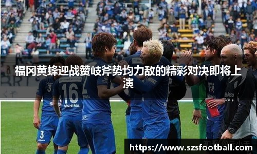 福冈黄蜂迎战赞岐斧势均力敌的精彩对决即将上演